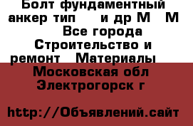 Болт фундаментный анкер тип 1.1 и др М20-М50 - Все города Строительство и ремонт » Материалы   . Московская обл.,Электрогорск г.